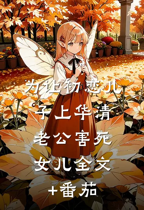 为让初恋儿子上华清，老公害死女儿全文+番茄