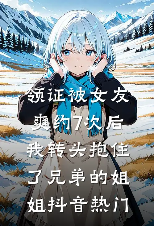 领证被女友爽约7次后，我转头抱住了兄弟的姐姐抖音热门