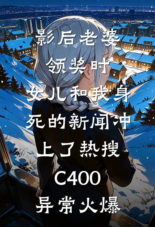 影后老婆领奖时，女儿和我身死的新闻冲上了热搜C400异常火爆