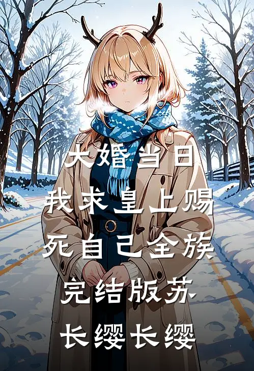 大婚当日，我求皇上赐死自己全族完结版苏长缨长缨