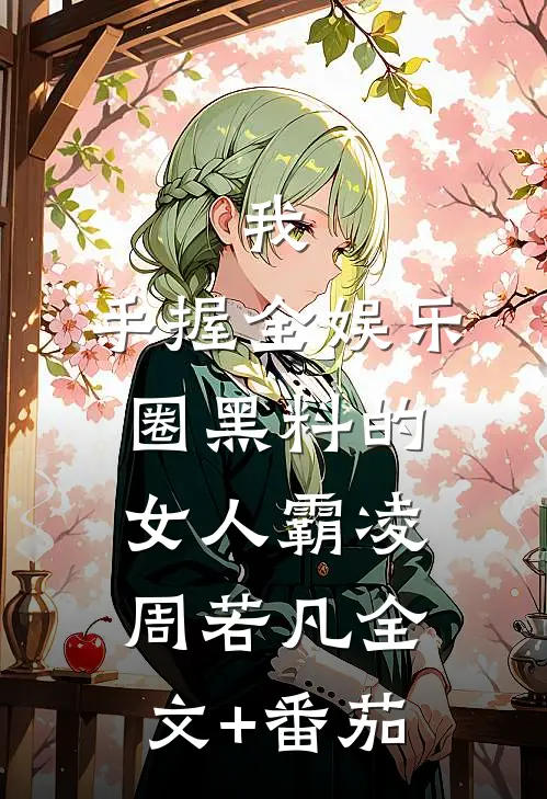 我，手握全娱乐圈黑料的女人霸凌周若凡全文+番茄