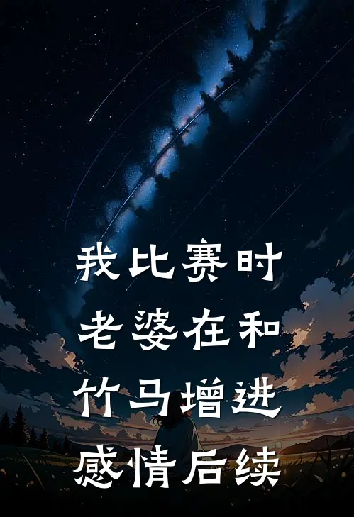 我比赛时，老婆在和竹马增进感情后续