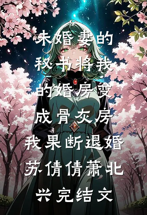 未婚妻的秘书将我的婚房变成骨灰房，我果断退婚苏倩倩萧北兴完结文