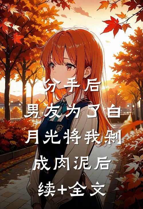 分手后，男友为了白月光将我剁成肉泥后续+全文