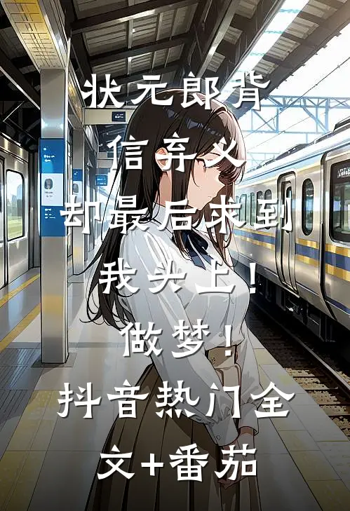 状元郎背信弃义，却最后求到我头上！做梦！抖音热门全文+番茄