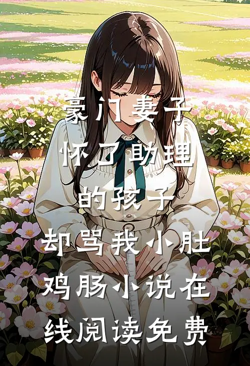 豪门妻子怀了助理的孩子，却骂我小肚鸡肠小说在线阅读免费