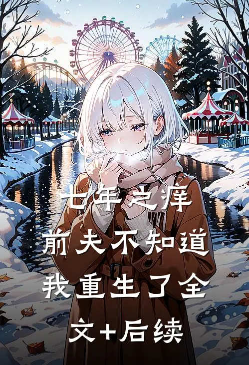 七年之痒，前夫不知道我重生了全文+后续