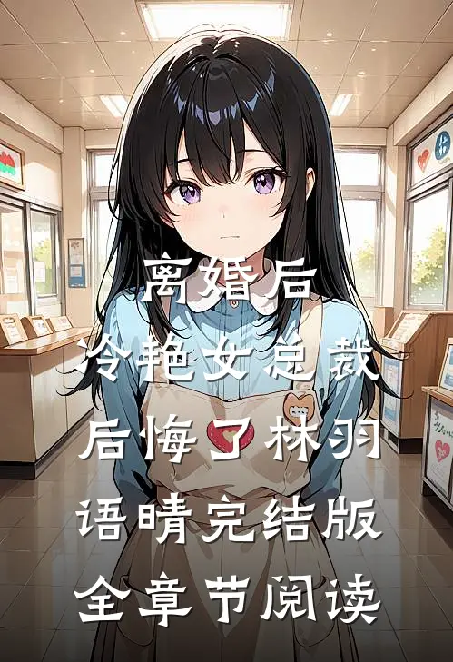 《离婚后，冷艳女总裁后悔了》林羽语晴完结版全章节阅读