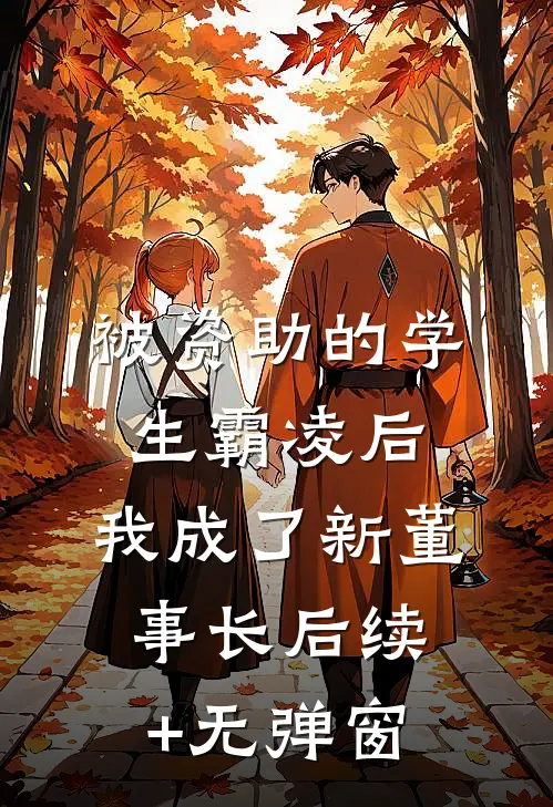 被资助的学生霸凌后，我成了新董事长后续+无弹窗