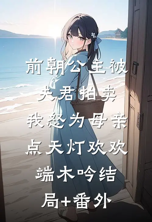 前朝公主被夫君拍卖，我怒为母亲点天灯欢欢端木吟结局+番外