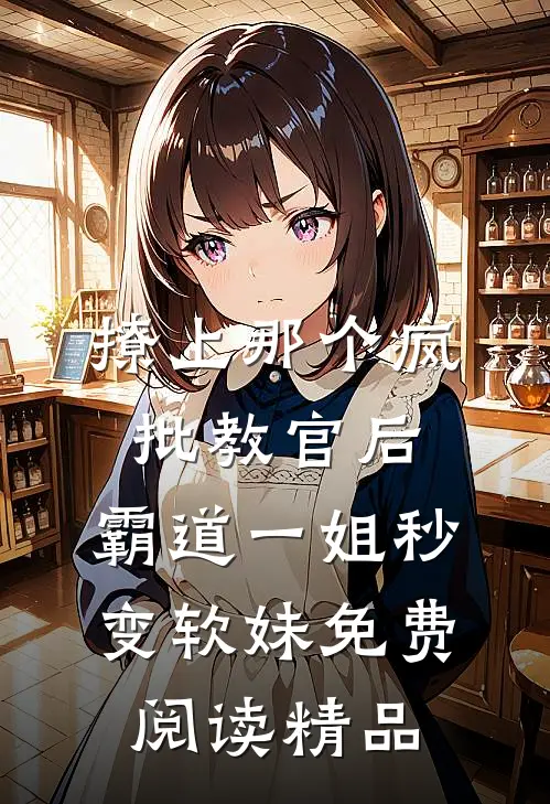 撩上那个疯批教官后,霸道一姐秒变软妹免费阅读精品