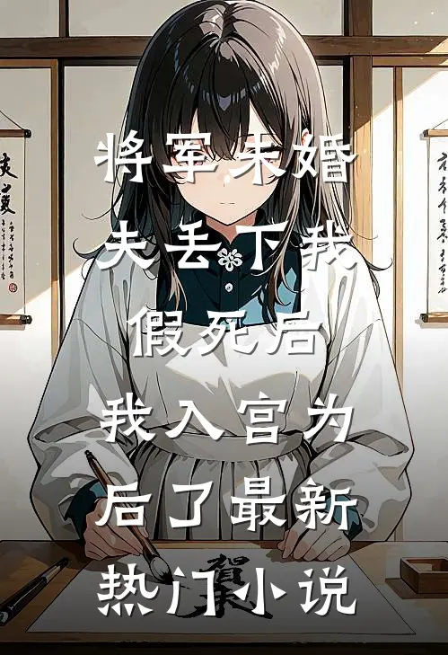 将军未婚夫丢下我假死后，我入宫为后了最新热门小说