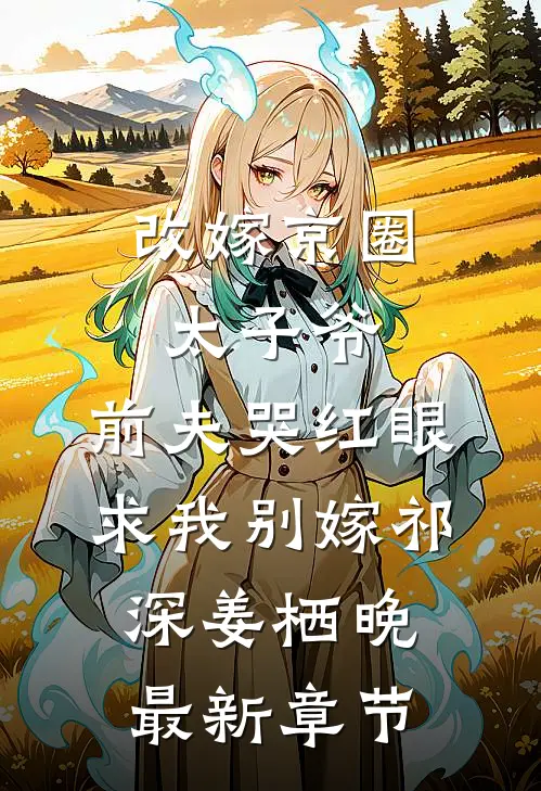 改嫁京圈太子爷，前夫哭红眼求我别嫁祁深姜栖晚最新章节