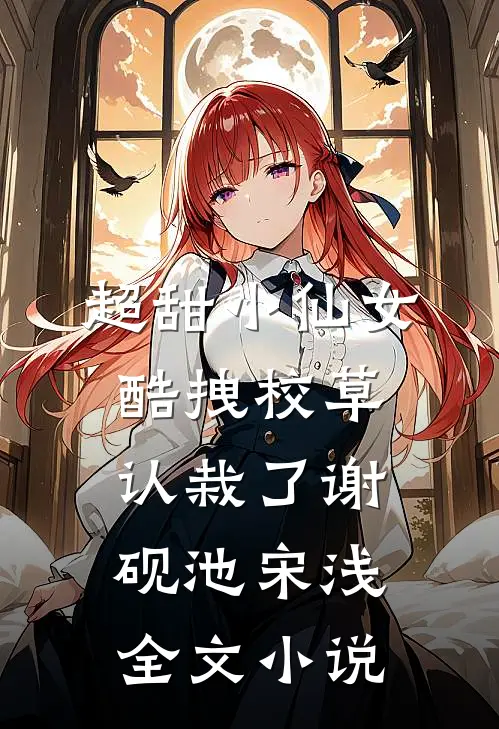 超甜小仙女：酷拽校草认栽了谢砚池宋浅全文小说