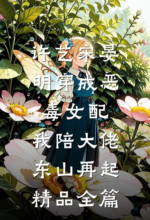许艺宋晏明穿成恶毒女配,我陪大佬东山再起精品全篇