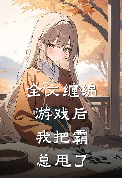 全文缠绵游戏后，我把霸总甩了