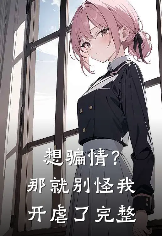想骗情？那就别怪我开虐了完整