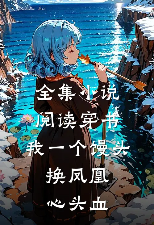 全集小说阅读穿书：我一个馒头，换凤凰心头血