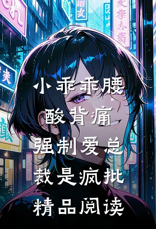 小乖乖腰酸背痛，强制爱总裁是疯批精品阅读