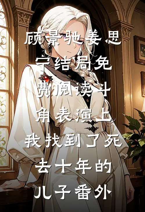 顾景驰姜思宁结局免费阅读斗角表演上，我找到了死去十年的儿子番外