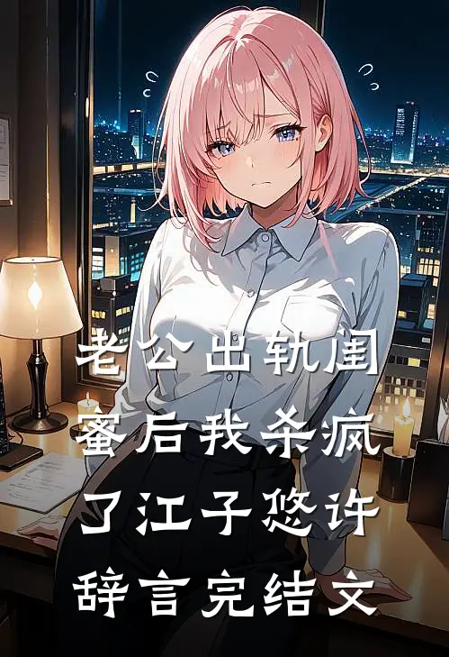 老公出轨闺蜜后我杀疯了江子悠许辞言完结文