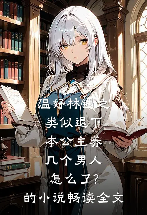 温妤林遇之类似退下,本公主养几个男人怎么了?的小说畅读全文