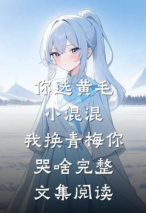 你选黄毛小混混，我换青梅你哭啥完整文集阅读