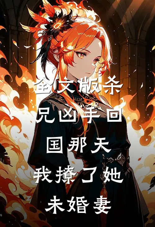 全文版杀兄凶手回国那天，我撩了她未婚妻