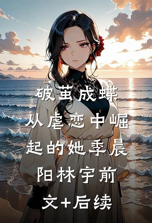 《破茧成蝶：从虐恋中崛起的她》季晨阳林宇前文+后续