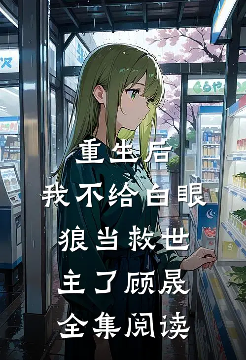 重生后，我不给白眼狼当救世主了顾晟全集阅读