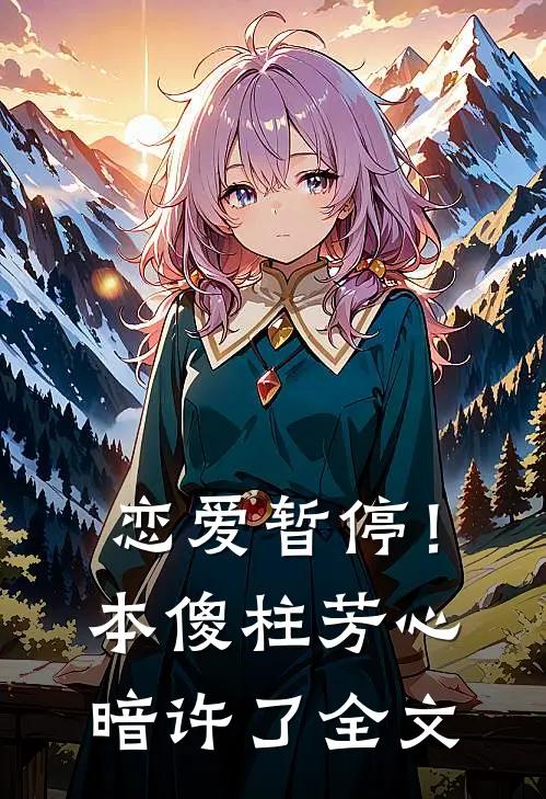 恋爱暂停！本傻柱芳心暗许了全文