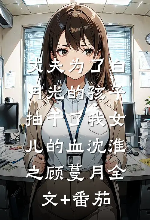 丈夫为了白月光的孩子，抽干了我女儿的血沈淮之顾蔓月全文+番茄