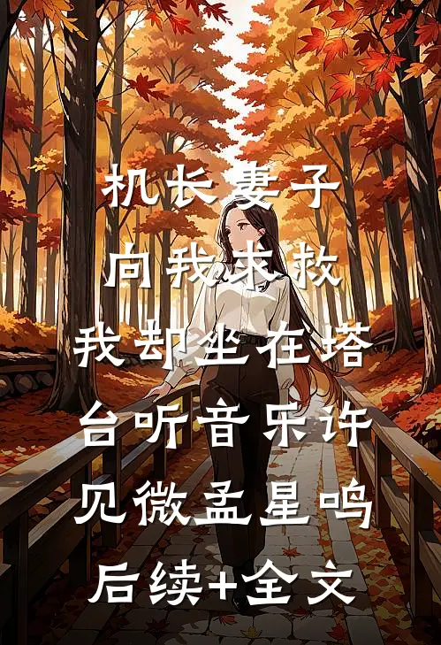 机长妻子向我求救，我却坐在塔台听音乐许见微孟星鸣后续+全文