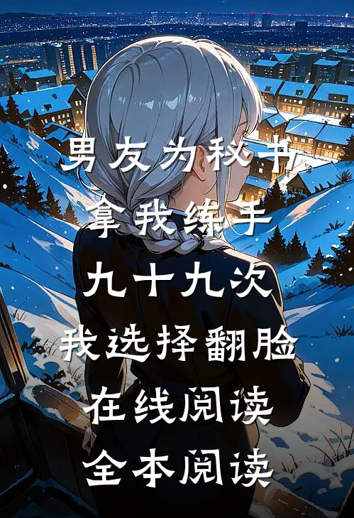 男友为秘书拿我练手九十九次，我选择翻脸在线阅读全本阅读