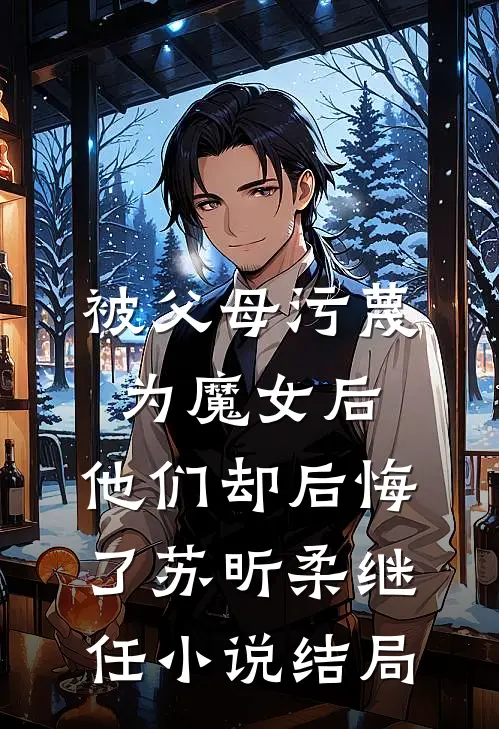 被父母污蔑为魔女后，他们却后悔了苏昕柔继任小说结局