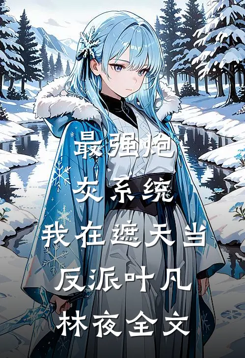 最强炮灰系统：我在遮天当反派叶凡林夜全文