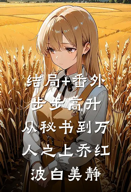 结局+番外步步高升：从秘书到万人之上乔红波白美静
