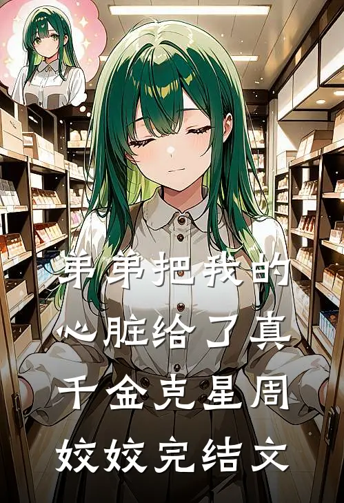 弟弟把我的心脏给了真千金克星周姣姣完结文