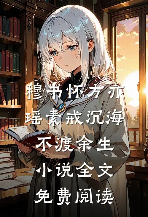 穆书怀方亦瑶素戒沉海，不渡余生小说全文免费阅读