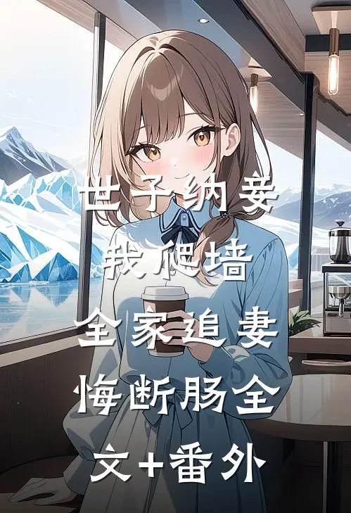 世子纳妾我爬墙，全家追妻悔断肠全文+番外
