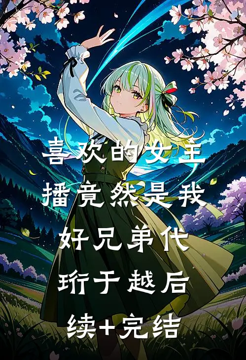 喜欢的女主播竟然是我好兄弟代珩于越后续+完结