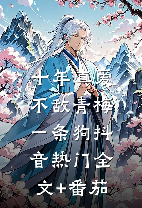 十年真爱，不敌青梅一条狗抖音热门全文+番茄