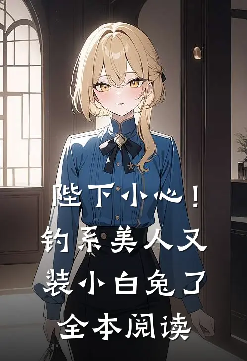 陛下小心！钓系美人又装小白兔了全本阅读