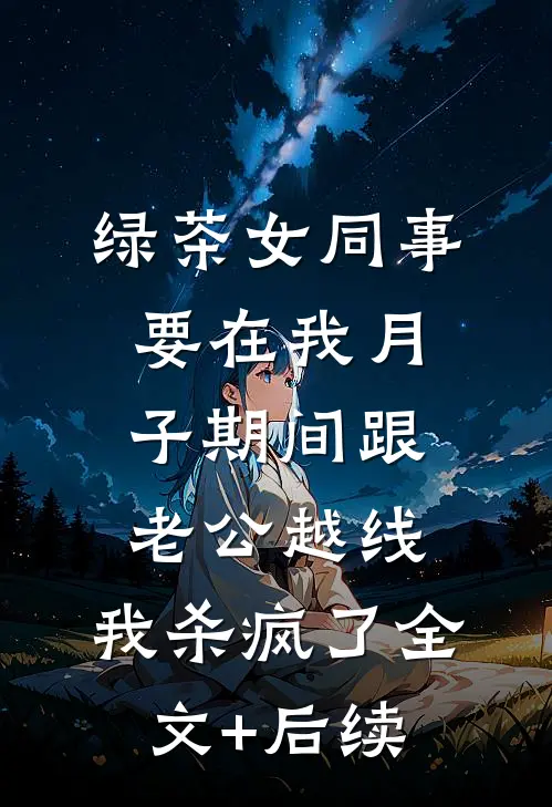 绿茶女同事要在我月子期间跟老公越线，我杀疯了全文+后续