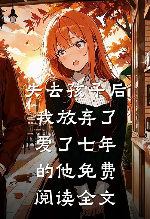 失去孩子后我放弃了爱了七年的他免费阅读全文