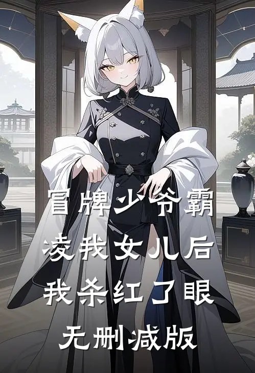 冒牌少爷霸凌我女儿后，我杀红了眼无删减版