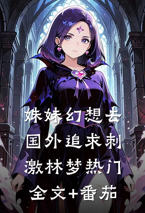 妹妹幻想去国外追求刺激林梦热门全文+番茄