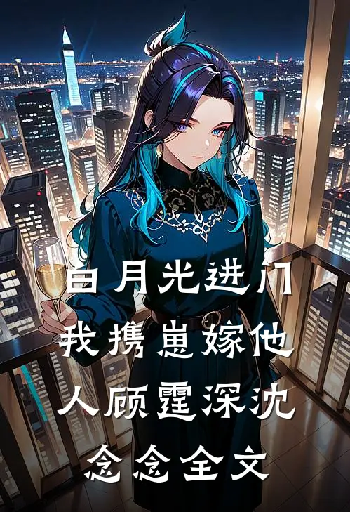 白月光进门，我携崽嫁他人顾霆深沈念念全文