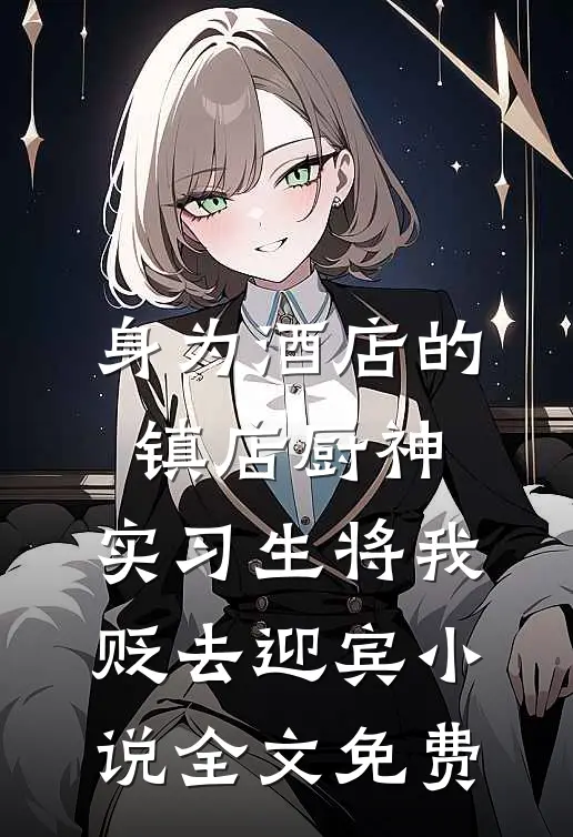 身为酒店的镇店厨神，实习生将我贬去迎宾小说全文免费