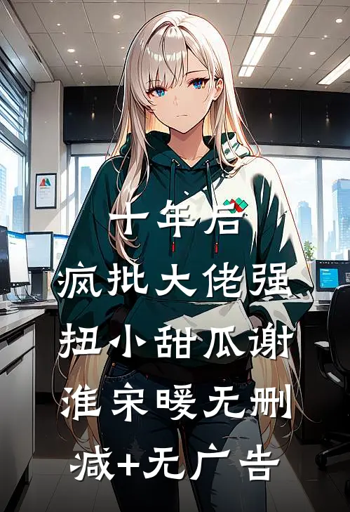 十年后，疯批大佬强扭小甜瓜谢淮宋暖无删减+无广告